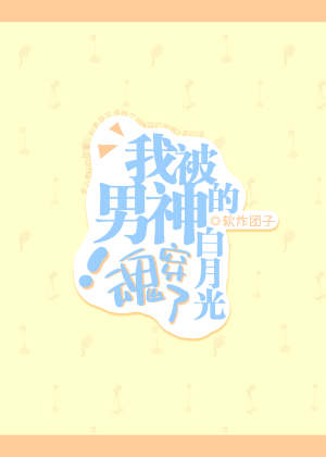 我被男神的白月光魂穿了！